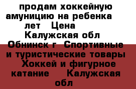 продам хоккейную амуницию на ребенка 8-10 лет › Цена ­ 5 000 - Калужская обл., Обнинск г. Спортивные и туристические товары » Хоккей и фигурное катание   . Калужская обл.